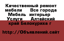 Качественный ремонт мебели.  - Все города Мебель, интерьер » Услуги   . Алтайский край,Белокуриха г.